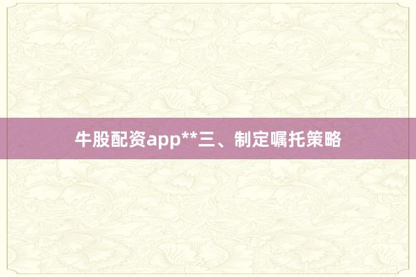 牛股配资app**三、制定嘱托策略