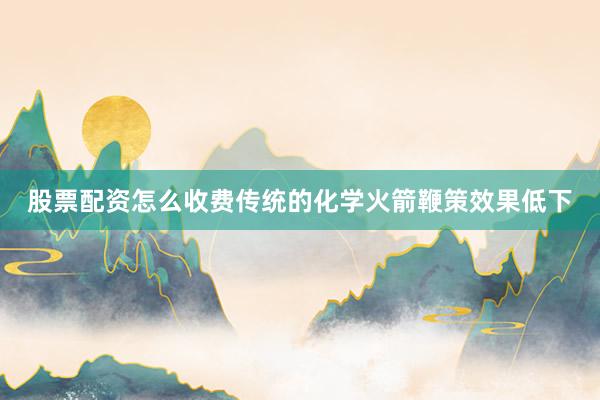 股票配资怎么收费传统的化学火箭鞭策效果低下