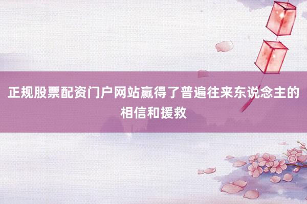 正规股票配资门户网站赢得了普遍往来东说念主的相信和援救