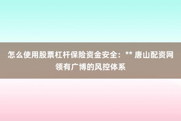 怎么使用股票杠杆保险资金安全：** 唐山配资网领有广博的风控体系