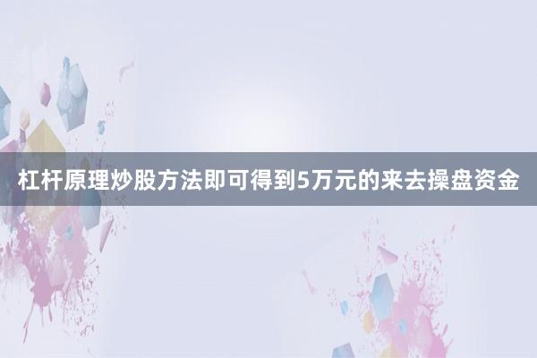 杠杆原理炒股方法即可得到5万元的来去操盘资金