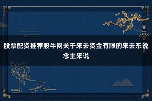股票配资推荐股牛网关于来去资金有限的来去东说念主来说