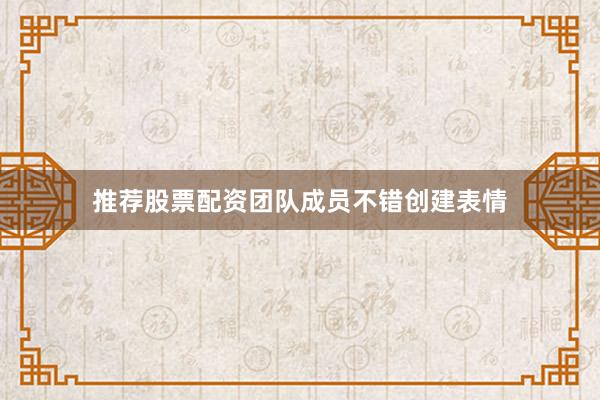 推荐股票配资团队成员不错创建表情