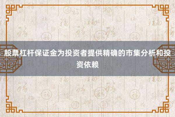 股票杠杆保证金为投资者提供精确的市集分析和投资依赖