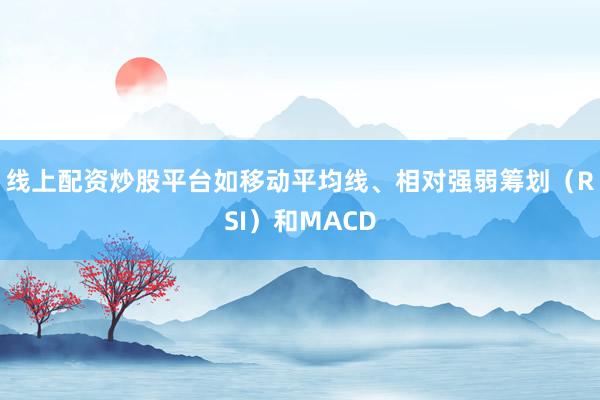 线上配资炒股平台如移动平均线、相对强弱筹划（RSI）和MACD