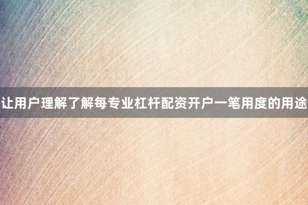 让用户理解了解每专业杠杆配资开户一笔用度的用途