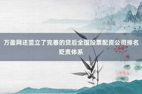 万盈网还竖立了完善的贷后全国股票配资公司排名贬责体系