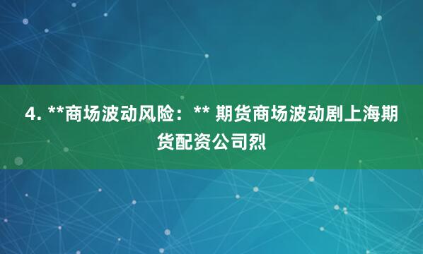 4. **商场波动风险：** 期货商场波动剧上海期货配资公司烈