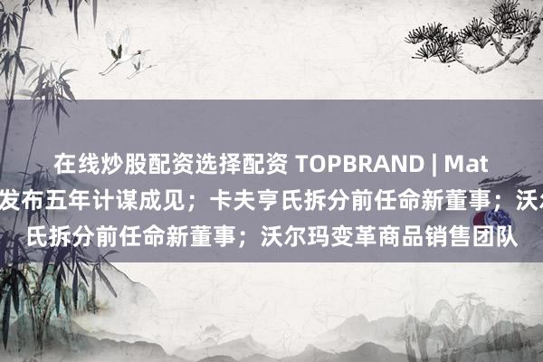 在线炒股配资选择配资 TOPBRAND | Matr Foods获融资；喜力发布五年计谋成见；卡夫亨氏拆分前任命新董事；沃尔玛变革商品销售团队