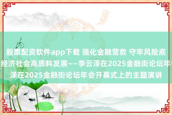 股票配资软件app下载 强化金融营救 守牢风险底线 全力就业“十五五”经济社会高质料发展——李云泽在2025金融街论坛年会开幕式上的主题演讲