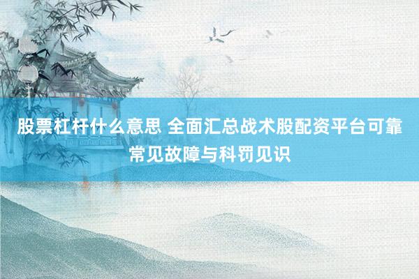 股票杠杆什么意思 全面汇总战术股配资平台可靠常见故障与科罚见识