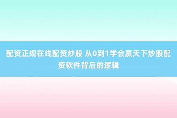 配资正规在线配资炒股 从0到1学会赢天下炒股配资软件背后的逻辑