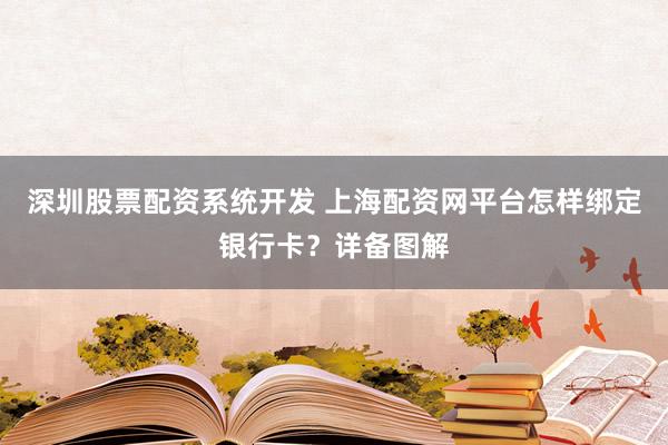 深圳股票配资系统开发 上海配资网平台怎样绑定银行卡？详备图解