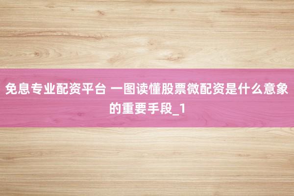 免息专业配资平台 一图读懂股票微配资是什么意象的重要手段_1